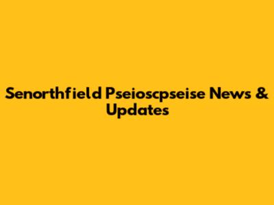 Senorthfield Pseioscpseise News & Updates
