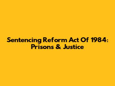 Sentencing Reform Act Of 1984: Prisons & Justice