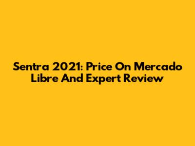 Sentra 2021: Price On Mercado Libre And Expert Review