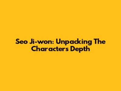 Seo Ji-won: Unpacking The Character's Depth