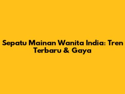 Sepatu Mainan Wanita India: Tren Terbaru & Gaya