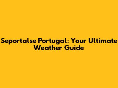 Seportalse Portugal: Your Ultimate Weather Guide