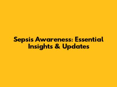 Sepsis Awareness: Essential Insights & Updates