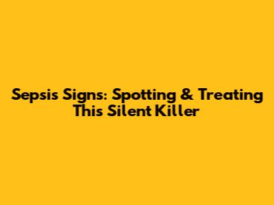 Sepsis Signs: Spotting & Treating This Silent Killer