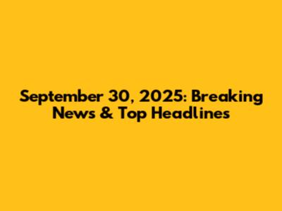 September 30, 2025: Breaking News & Top Headlines