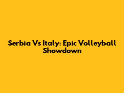 Serbia Vs Italy: Epic Volleyball Showdown