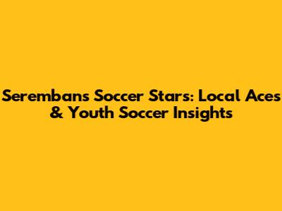 Seremban's Soccer Stars: Local Aces & Youth Soccer Insights