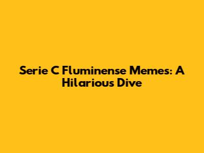 Serie C Fluminense Memes: A Hilarious Dive