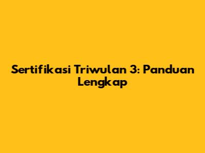 Sertifikasi Triwulan 3: Panduan Lengkap