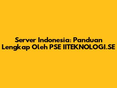 Server Indonesia: Panduan Lengkap Oleh PSE IITEKNOLOGI.SE