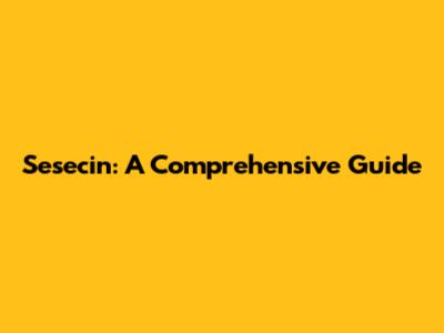 Sesecin: A Comprehensive Guide