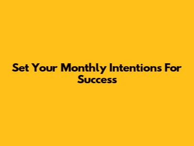 Set Your Monthly Intentions For Success
