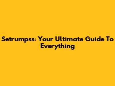 Setrumpss: Your Ultimate Guide To Everything