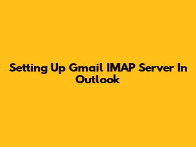 Setting Up Gmail IMAP Server In Outlook