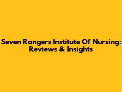 Seven Rangers Institute Of Nursing: Reviews & Insights