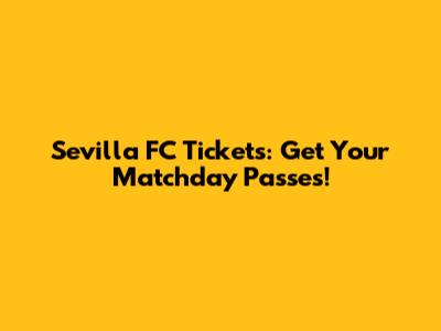 Sevilla FC Tickets: Get Your Matchday Passes!