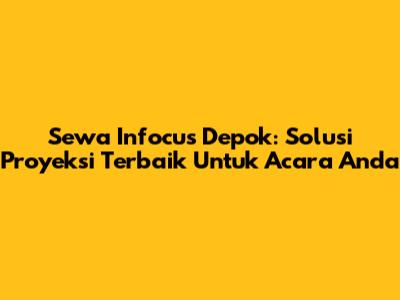 Sewa Infocus Depok: Solusi Proyeksi Terbaik Untuk Acara Anda