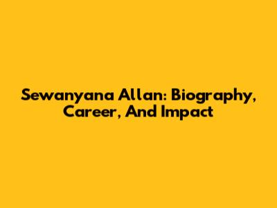 Sewanyana Allan: Biography, Career, And Impact