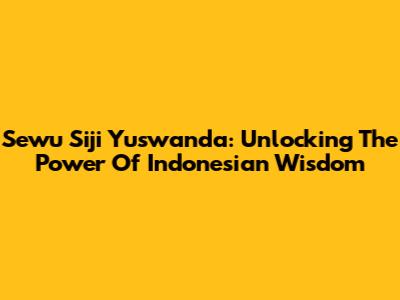 Sewu Siji Yuswanda: Unlocking The Power Of Indonesian Wisdom