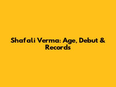 Shafali Verma: Age, Debut & Records