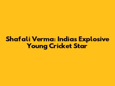 Shafali Verma: India's Explosive Young Cricket Star