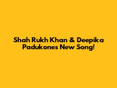 Shah Rukh Khan & Deepika Padukone's New Song!