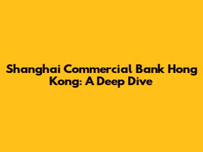 Shanghai Commercial Bank Hong Kong: A Deep Dive
