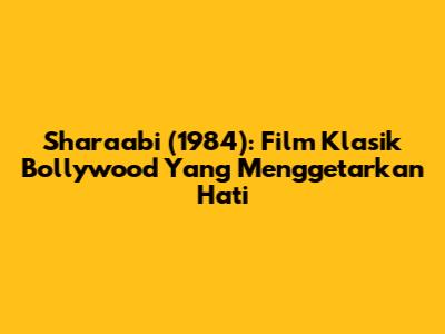 Sharaabi (1984): Film Klasik Bollywood Yang Menggetarkan Hati