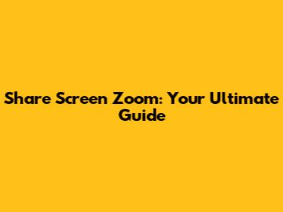 Share Screen Zoom: Your Ultimate Guide