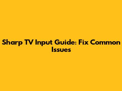 Sharp TV Input Guide: Fix Common Issues