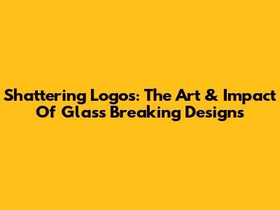 Shattering Logos: The Art & Impact Of Glass Breaking Designs