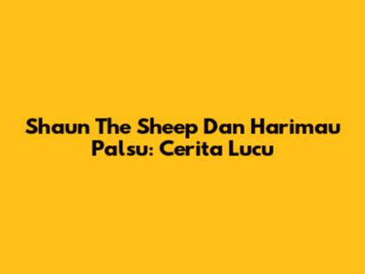 Shaun The Sheep Dan Harimau Palsu: Cerita Lucu
