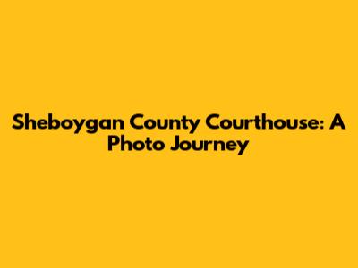 Sheboygan County Courthouse: A Photo Journey