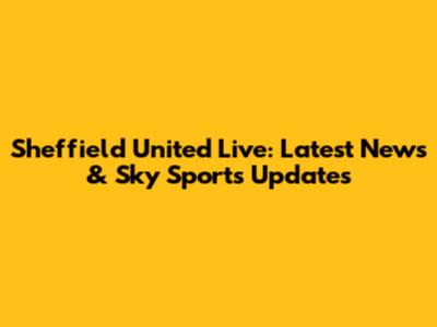 Sheffield United Live: Latest News & Sky Sports Updates