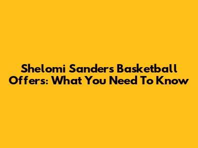 Shelomi Sanders' Basketball Offers: What You Need To Know
