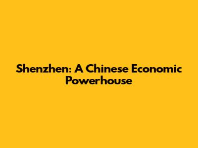 Shenzhen: A Chinese Economic Powerhouse