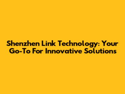 Shenzhen Link Technology: Your Go-To For Innovative Solutions