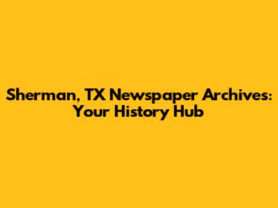 Sherman, TX Newspaper Archives: Your History Hub