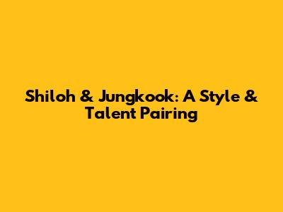 Shiloh & Jungkook: A Style & Talent Pairing