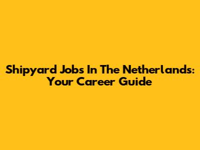 Shipyard Jobs In The Netherlands: Your Career Guide