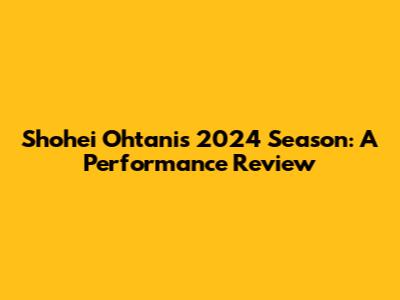 Shohei Ohtani's 2024 Season: A Performance Review