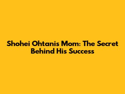 Shohei Ohtani's Mom: The Secret Behind His Success