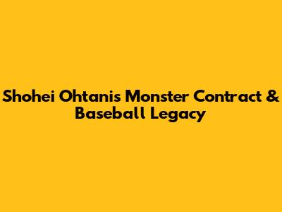 Shohei Ohtani's Monster Contract & Baseball Legacy