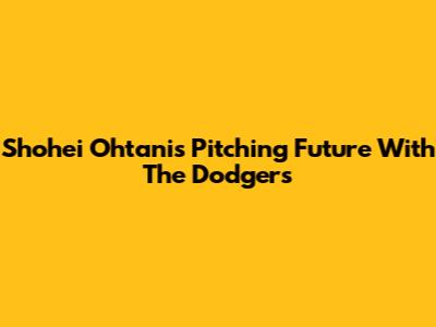 Shohei Ohtani's Pitching Future With The Dodgers