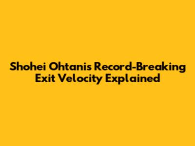 Shohei Ohtani's Record-Breaking Exit Velocity Explained