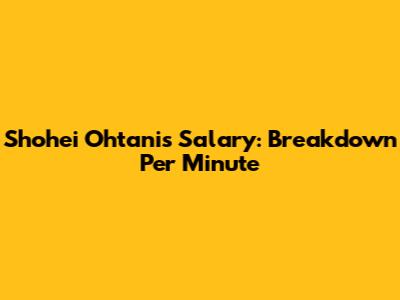 Shohei Ohtani's Salary: Breakdown Per Minute