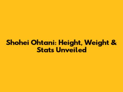 Shohei Ohtani: Height, Weight & Stats Unveiled