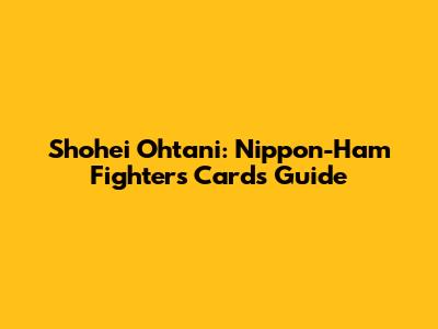 Shohei Ohtani: Nippon-Ham Fighters Cards Guide