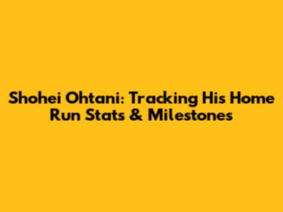 Shohei Ohtani: Tracking His Home Run Stats & Milestones
