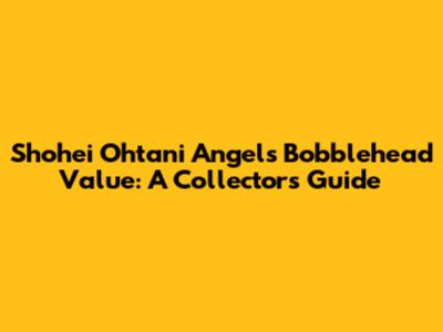 Shohei Ohtani Angels Bobblehead Value: A Collector's Guide